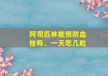 阿司匹林能预防血栓吗、一天吃几粒