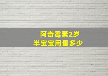 阿奇霉素2岁半宝宝用量多少