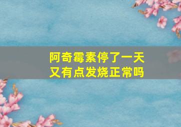 阿奇霉素停了一天又有点发烧正常吗