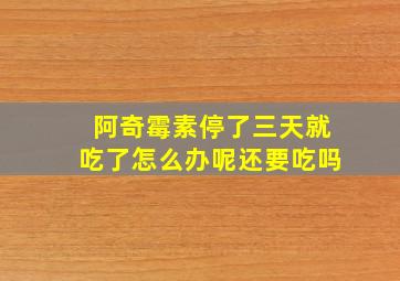 阿奇霉素停了三天就吃了怎么办呢还要吃吗