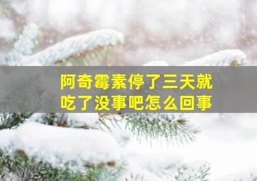 阿奇霉素停了三天就吃了没事吧怎么回事