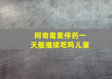 阿奇霉素停药一天能继续吃吗儿童