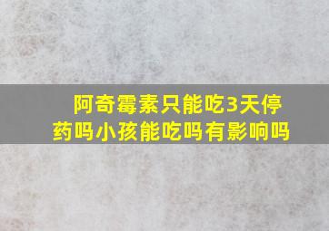 阿奇霉素只能吃3天停药吗小孩能吃吗有影响吗