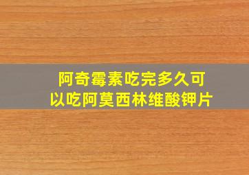 阿奇霉素吃完多久可以吃阿莫西林维酸钾片