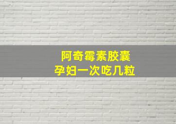 阿奇霉素胶囊孕妇一次吃几粒