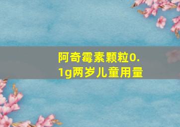 阿奇霉素颗粒0.1g两岁儿童用量