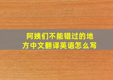 阿姨们不能错过的地方中文翻译英语怎么写