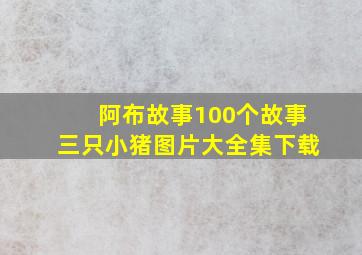 阿布故事100个故事三只小猪图片大全集下载