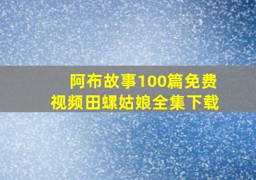 阿布故事100篇免费视频田螺姑娘全集下载