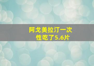 阿戈美拉汀一次性吃了5.6片