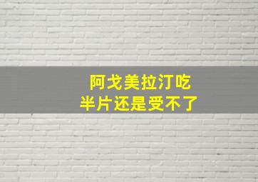 阿戈美拉汀吃半片还是受不了