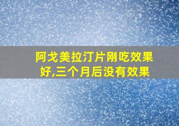 阿戈美拉汀片刚吃效果好,三个月后没有效果