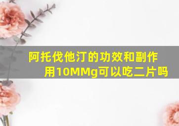 阿托伐他汀的功效和副作用10MMg可以吃二片吗