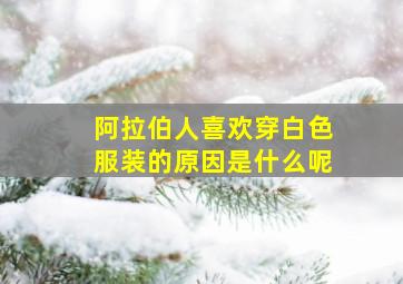 阿拉伯人喜欢穿白色服装的原因是什么呢