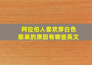 阿拉伯人喜欢穿白色服装的原因有哪些英文