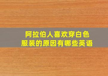 阿拉伯人喜欢穿白色服装的原因有哪些英语