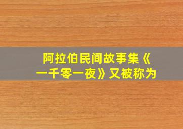 阿拉伯民间故事集《一千零一夜》又被称为