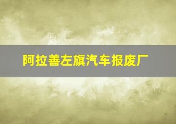 阿拉善左旗汽车报废厂