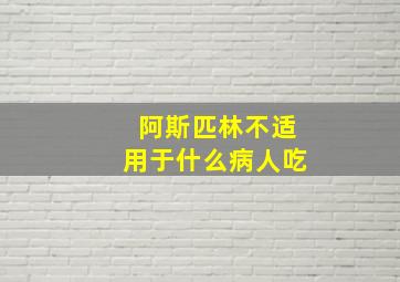 阿斯匹林不适用于什么病人吃