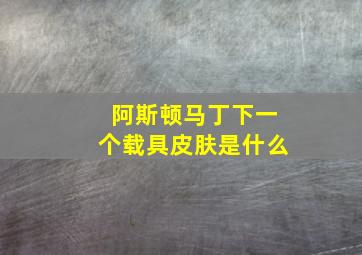 阿斯顿马丁下一个载具皮肤是什么