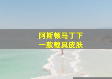 阿斯顿马丁下一款载具皮肤