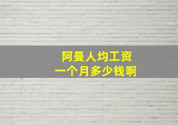 阿曼人均工资一个月多少钱啊