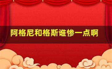 阿格尼和格斯谁惨一点啊