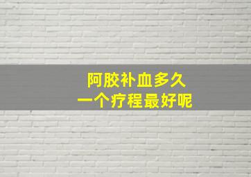 阿胶补血多久一个疗程最好呢