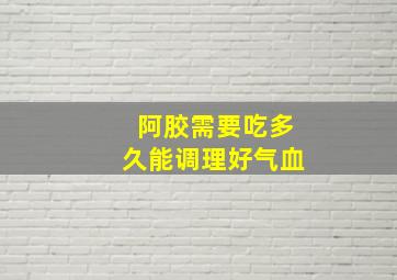 阿胶需要吃多久能调理好气血