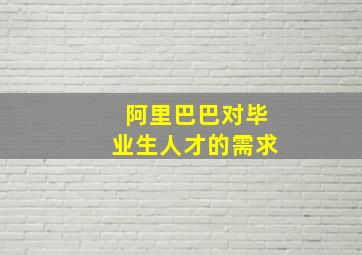 阿里巴巴对毕业生人才的需求