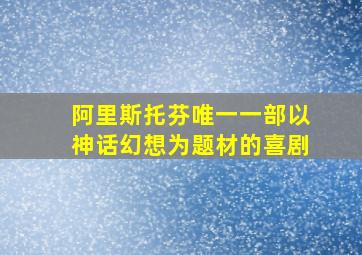 阿里斯托芬唯一一部以神话幻想为题材的喜剧