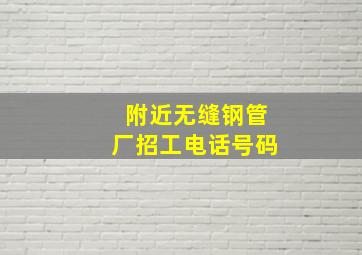 附近无缝钢管厂招工电话号码