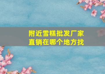 附近雪糕批发厂家直销在哪个地方找