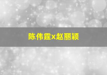 陈伟霆x赵丽颖