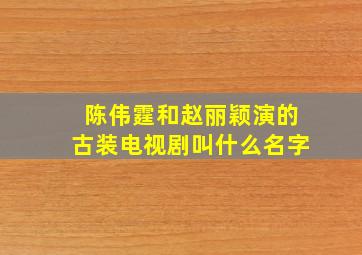 陈伟霆和赵丽颖演的古装电视剧叫什么名字