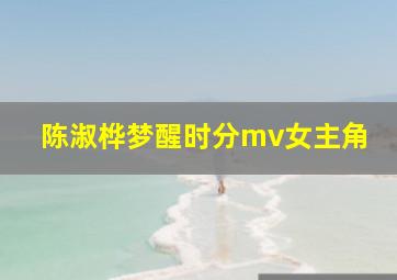 陈淑桦梦醒时分mv女主角