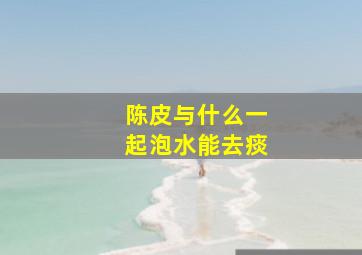 陈皮与什么一起泡水能去痰