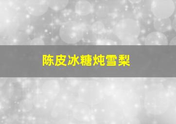 陈皮冰糖炖雪梨