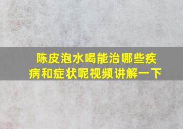 陈皮泡水喝能治哪些疾病和症状呢视频讲解一下