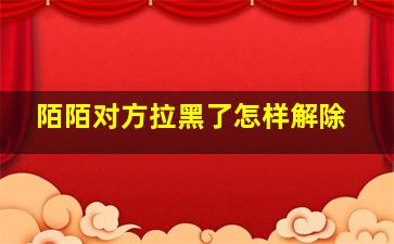 陌陌对方拉黑了怎样解除