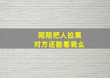 陌陌把人拉黑对方还能看我么