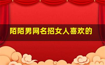 陌陌男网名招女人喜欢的