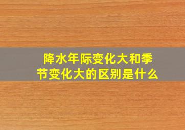 降水年际变化大和季节变化大的区别是什么