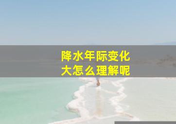 降水年际变化大怎么理解呢