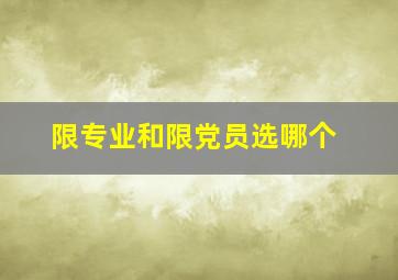 限专业和限党员选哪个