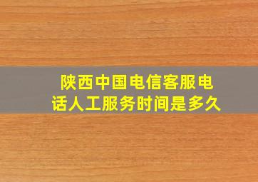 陕西中国电信客服电话人工服务时间是多久