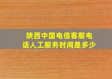 陕西中国电信客服电话人工服务时间是多少