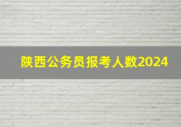 陕西公务员报考人数2024