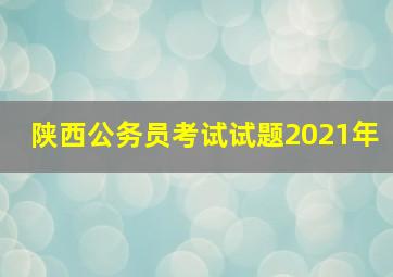 陕西公务员考试试题2021年