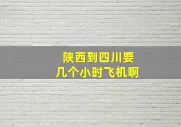 陕西到四川要几个小时飞机啊